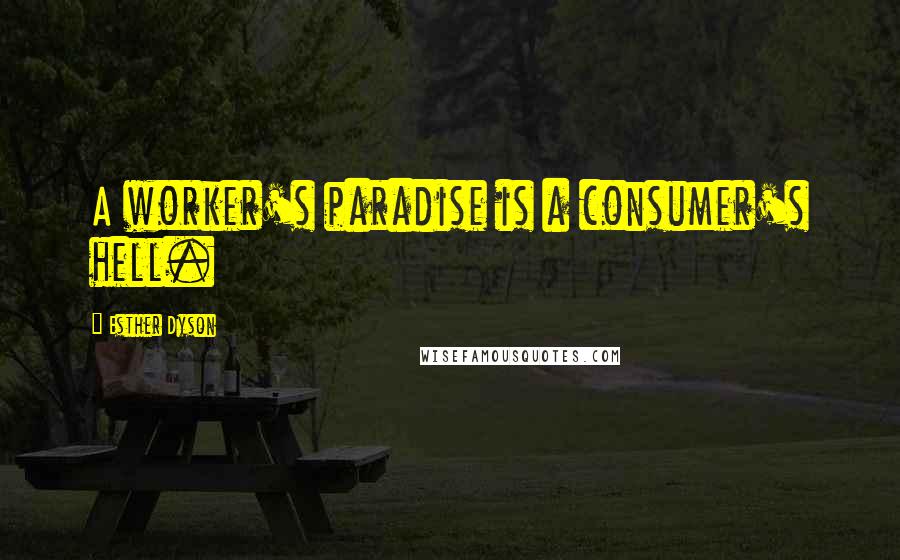Esther Dyson Quotes: A worker's paradise is a consumer's hell.