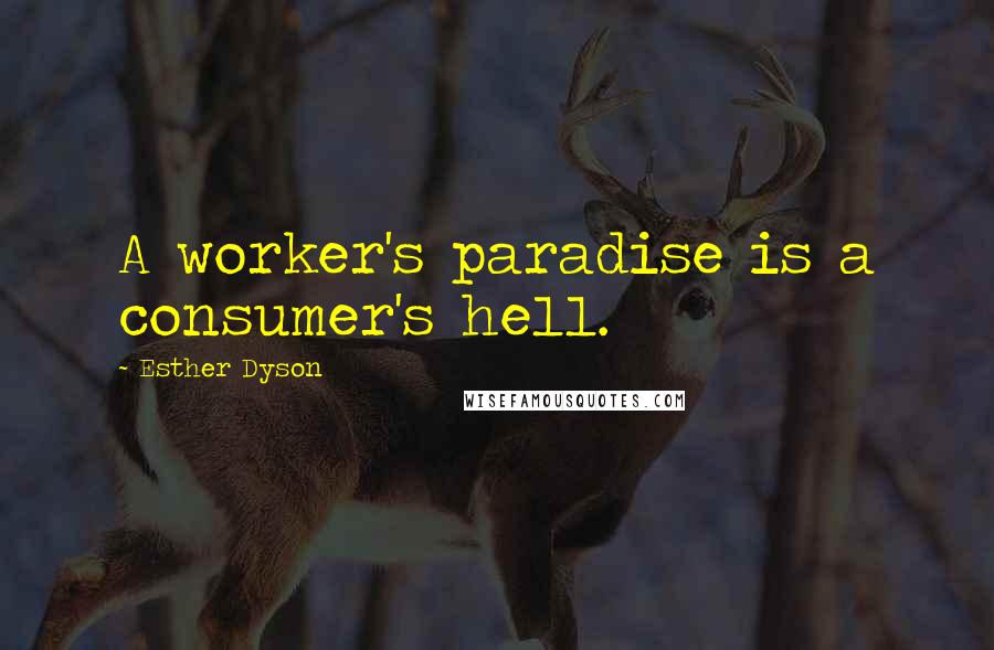Esther Dyson Quotes: A worker's paradise is a consumer's hell.