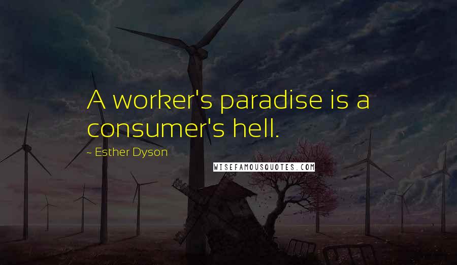 Esther Dyson Quotes: A worker's paradise is a consumer's hell.