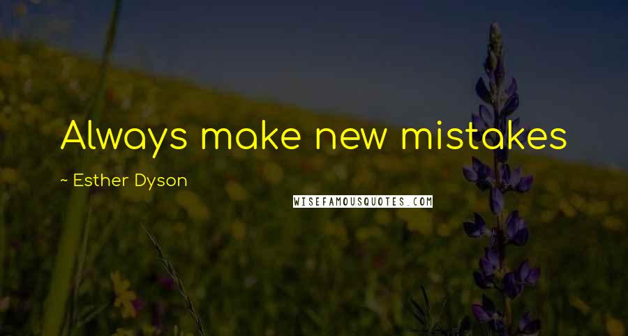 Esther Dyson Quotes: Always make new mistakes