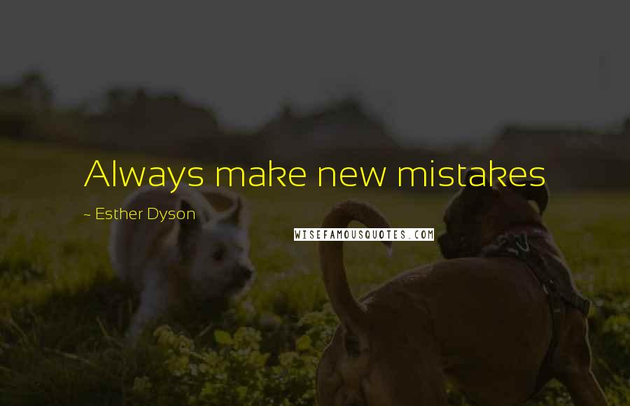 Esther Dyson Quotes: Always make new mistakes