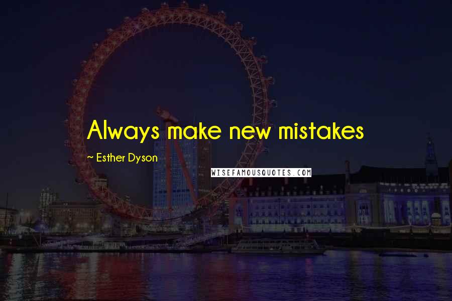 Esther Dyson Quotes: Always make new mistakes