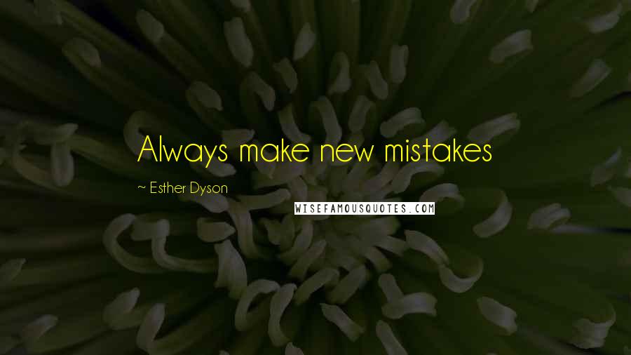 Esther Dyson Quotes: Always make new mistakes