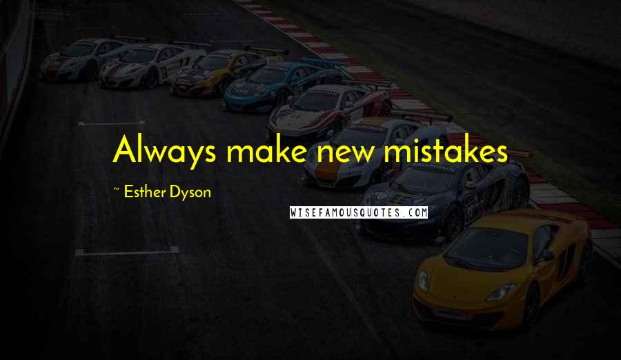 Esther Dyson Quotes: Always make new mistakes