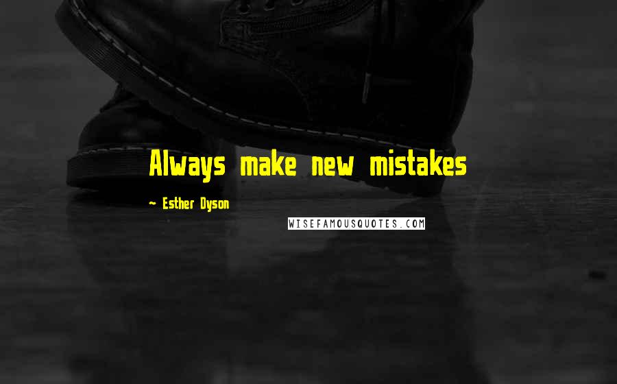 Esther Dyson Quotes: Always make new mistakes