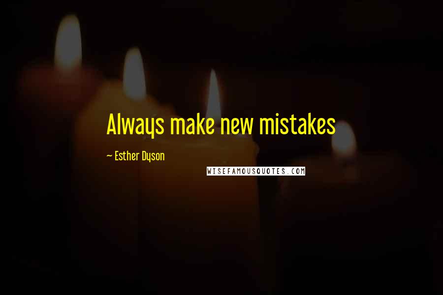 Esther Dyson Quotes: Always make new mistakes