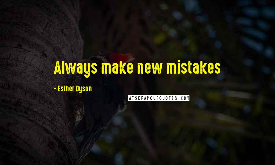 Esther Dyson Quotes: Always make new mistakes