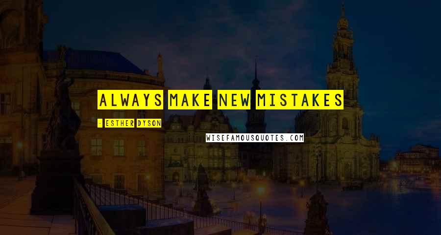 Esther Dyson Quotes: Always make new mistakes
