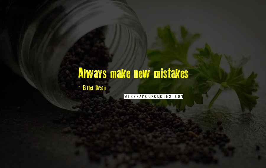 Esther Dyson Quotes: Always make new mistakes