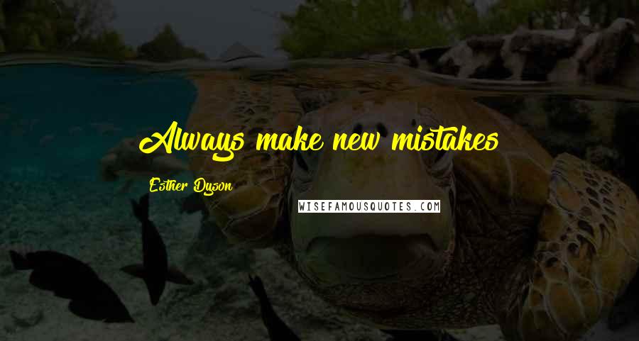 Esther Dyson Quotes: Always make new mistakes