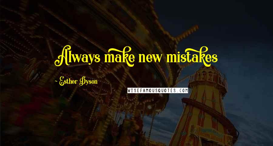 Esther Dyson Quotes: Always make new mistakes
