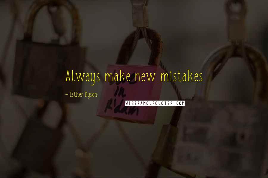 Esther Dyson Quotes: Always make new mistakes