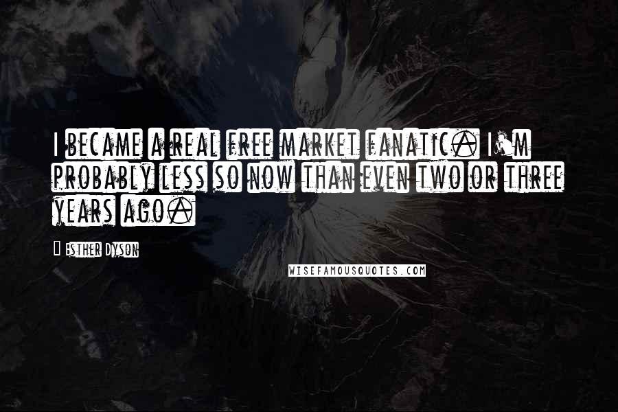 Esther Dyson Quotes: I became a real free market fanatic. I'm probably less so now than even two or three years ago.