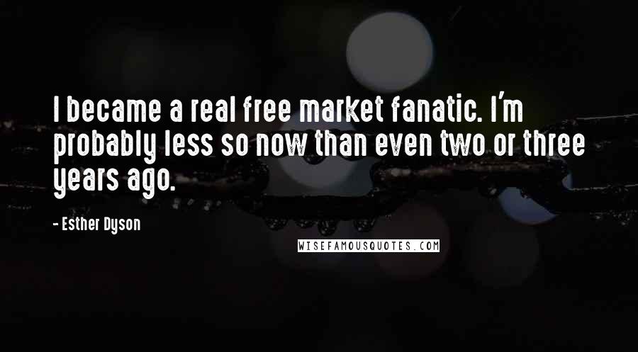 Esther Dyson Quotes: I became a real free market fanatic. I'm probably less so now than even two or three years ago.