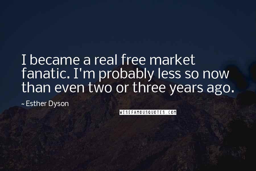 Esther Dyson Quotes: I became a real free market fanatic. I'm probably less so now than even two or three years ago.