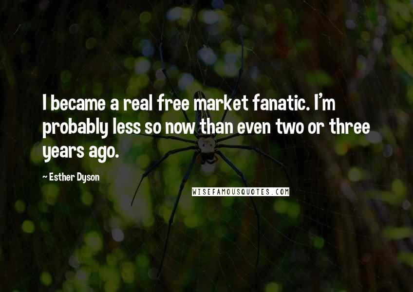 Esther Dyson Quotes: I became a real free market fanatic. I'm probably less so now than even two or three years ago.