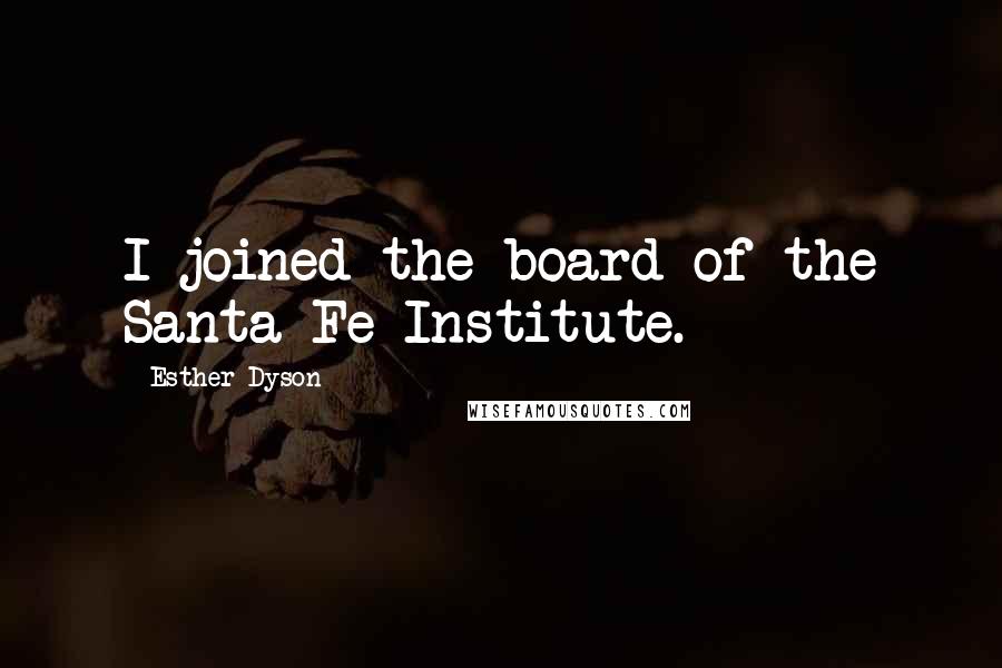 Esther Dyson Quotes: I joined the board of the Santa Fe Institute.