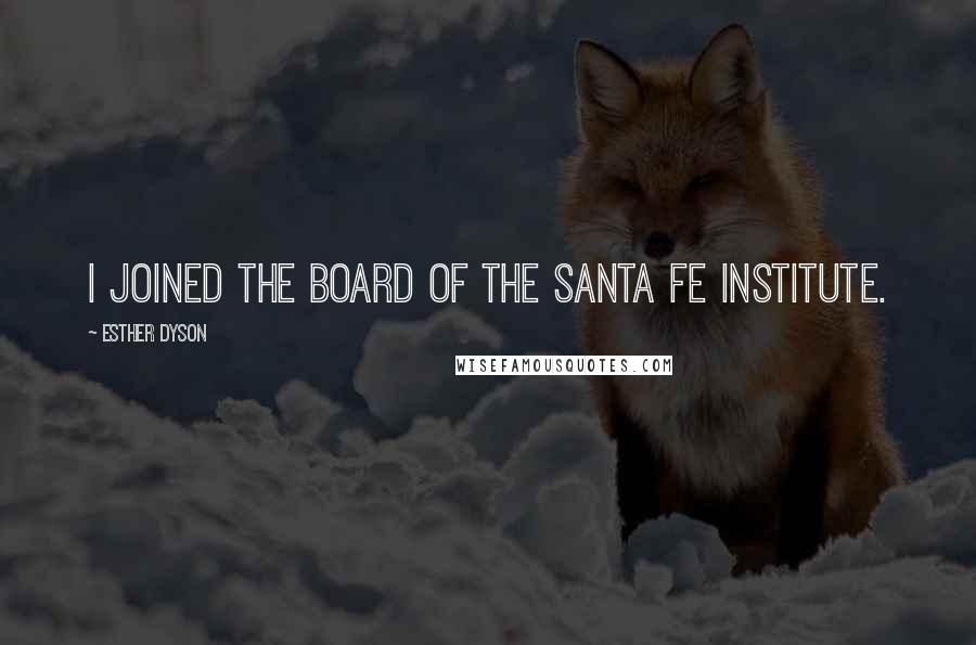 Esther Dyson Quotes: I joined the board of the Santa Fe Institute.