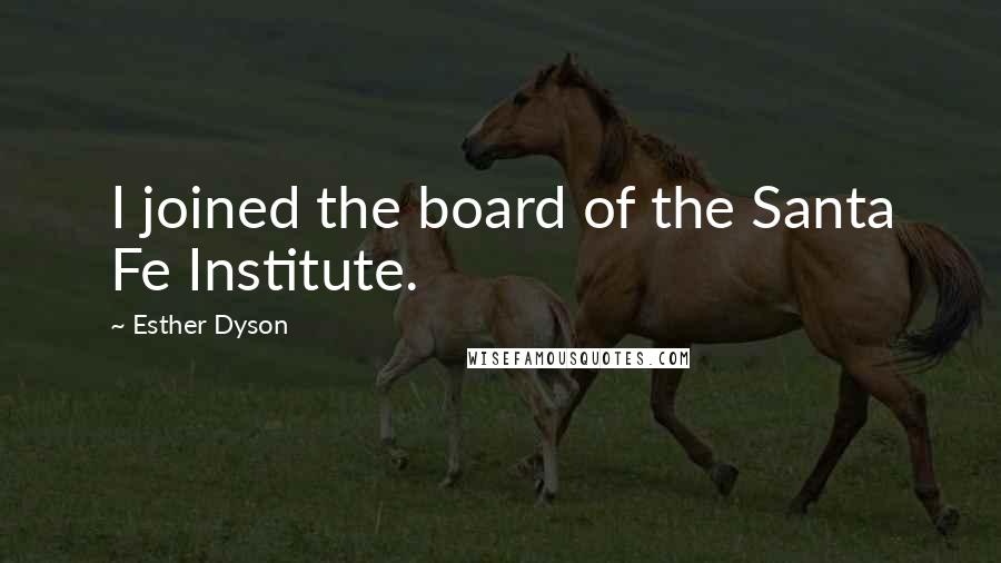 Esther Dyson Quotes: I joined the board of the Santa Fe Institute.