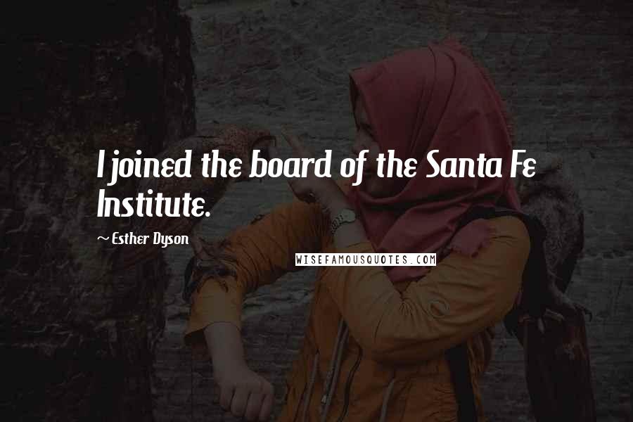 Esther Dyson Quotes: I joined the board of the Santa Fe Institute.