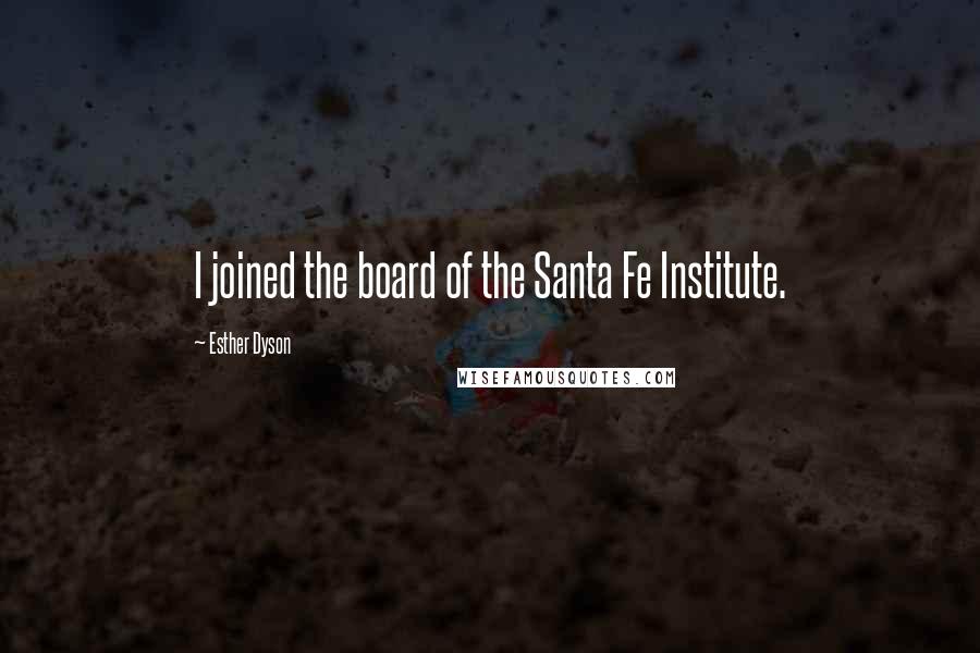 Esther Dyson Quotes: I joined the board of the Santa Fe Institute.