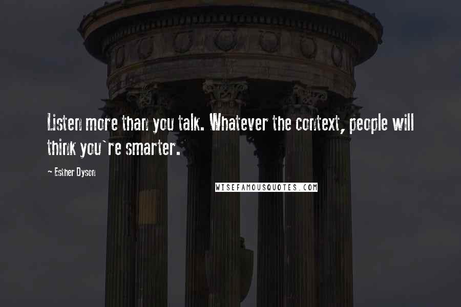 Esther Dyson Quotes: Listen more than you talk. Whatever the context, people will think you're smarter.