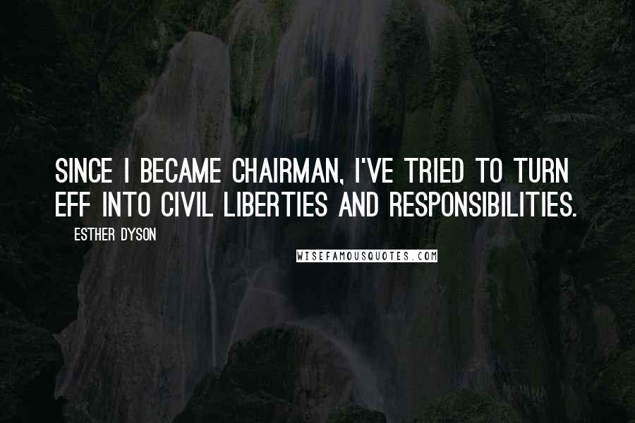 Esther Dyson Quotes: Since I became chairman, I've tried to turn EFF into civil liberties and responsibilities.
