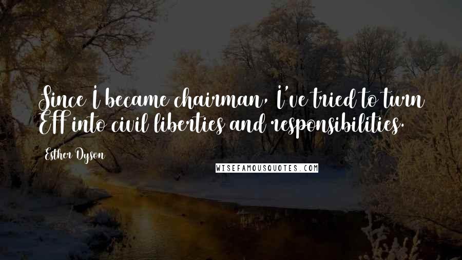 Esther Dyson Quotes: Since I became chairman, I've tried to turn EFF into civil liberties and responsibilities.