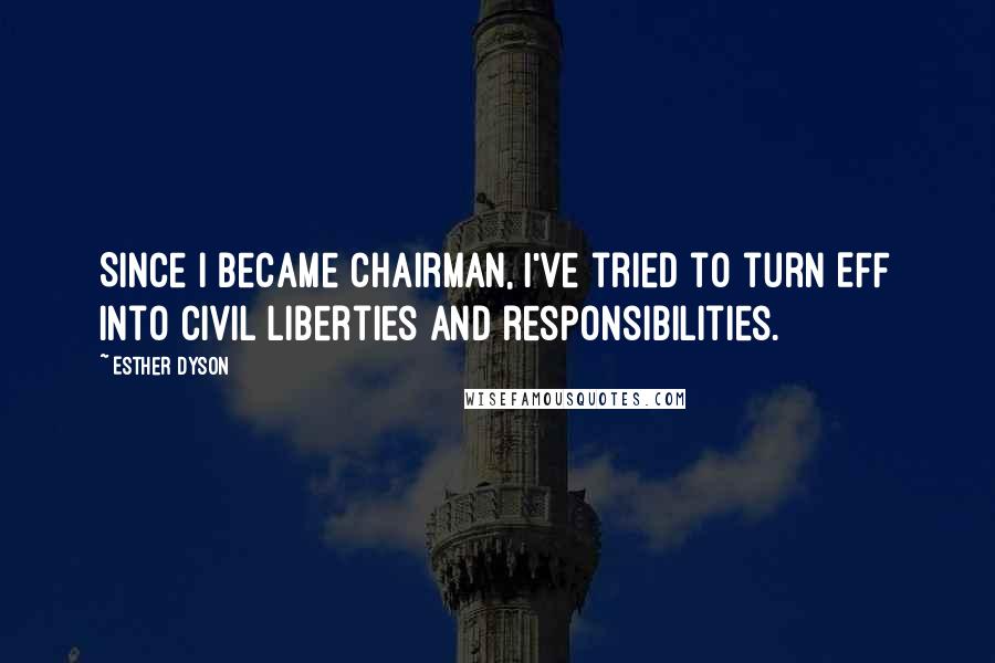 Esther Dyson Quotes: Since I became chairman, I've tried to turn EFF into civil liberties and responsibilities.