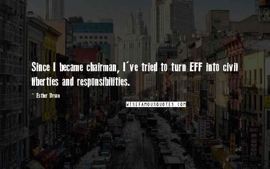 Esther Dyson Quotes: Since I became chairman, I've tried to turn EFF into civil liberties and responsibilities.