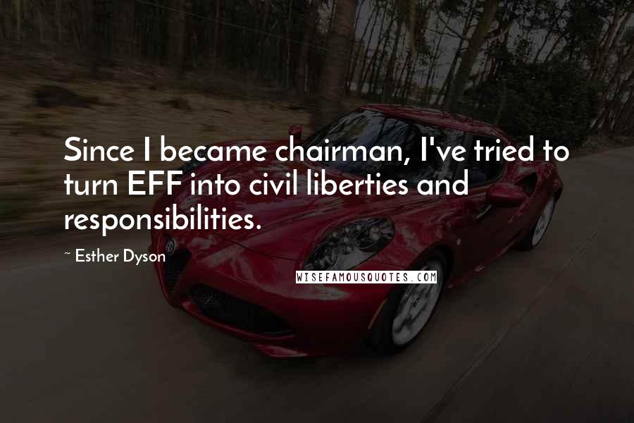 Esther Dyson Quotes: Since I became chairman, I've tried to turn EFF into civil liberties and responsibilities.
