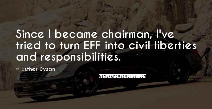 Esther Dyson Quotes: Since I became chairman, I've tried to turn EFF into civil liberties and responsibilities.