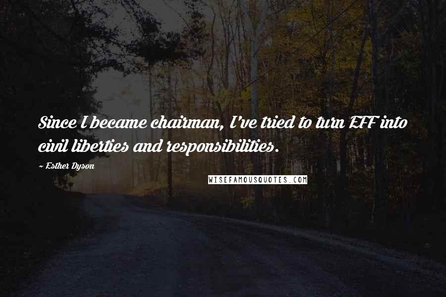 Esther Dyson Quotes: Since I became chairman, I've tried to turn EFF into civil liberties and responsibilities.