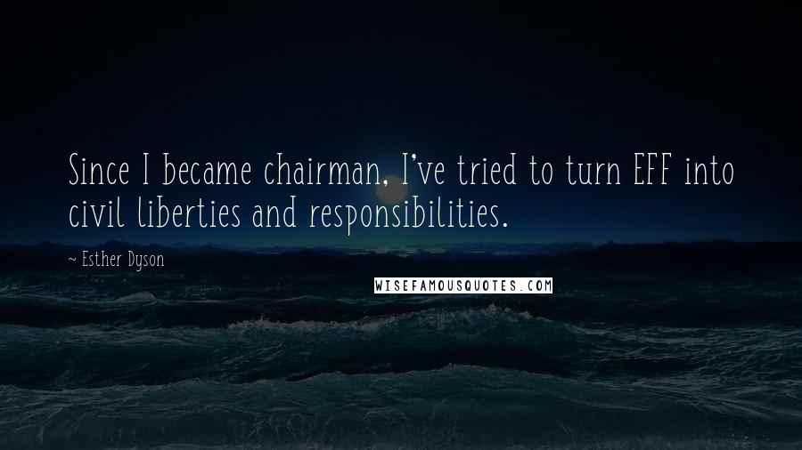 Esther Dyson Quotes: Since I became chairman, I've tried to turn EFF into civil liberties and responsibilities.