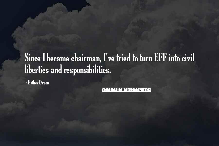 Esther Dyson Quotes: Since I became chairman, I've tried to turn EFF into civil liberties and responsibilities.