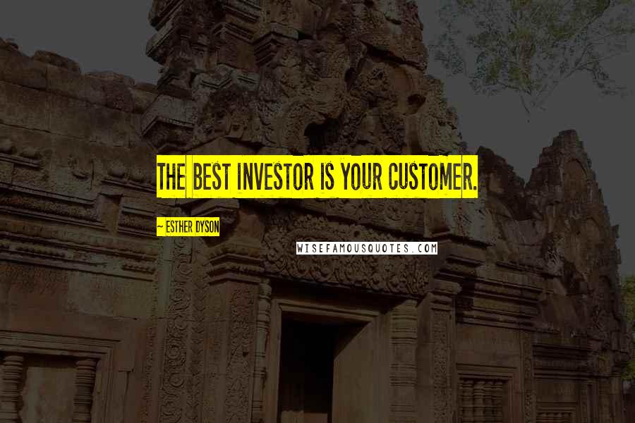 Esther Dyson Quotes: The best investor is your customer.