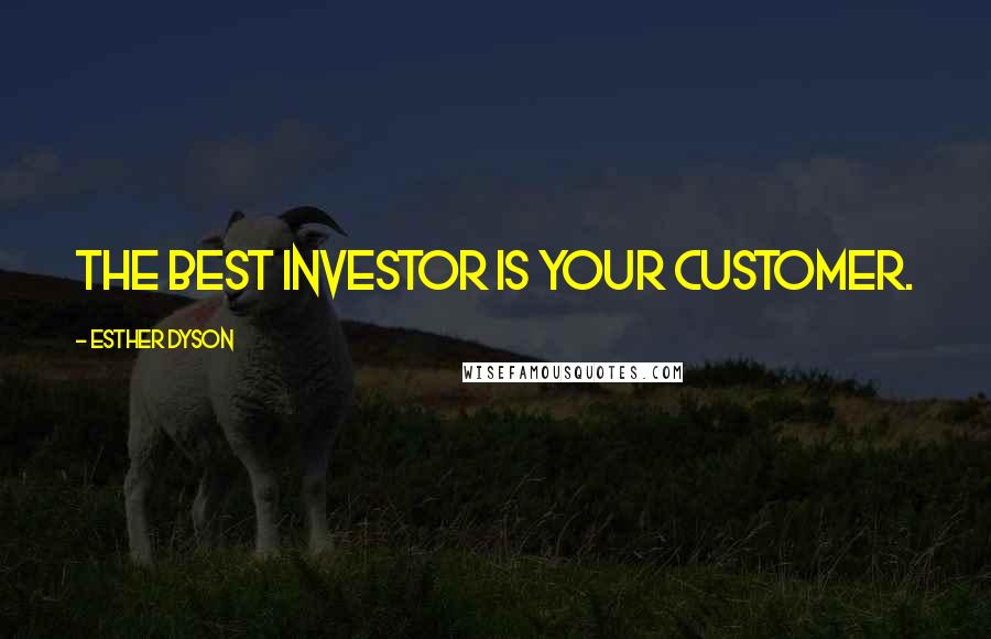 Esther Dyson Quotes: The best investor is your customer.