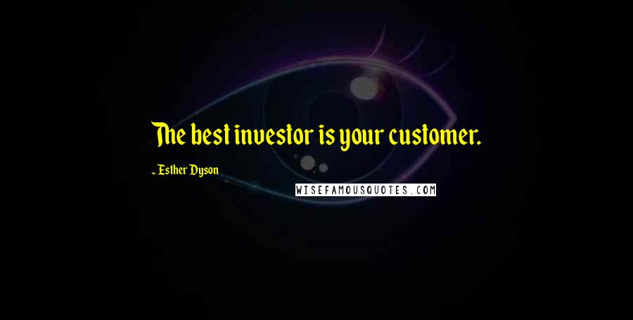 Esther Dyson Quotes: The best investor is your customer.