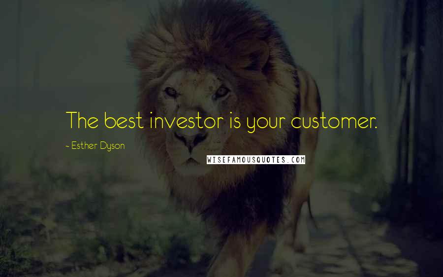 Esther Dyson Quotes: The best investor is your customer.