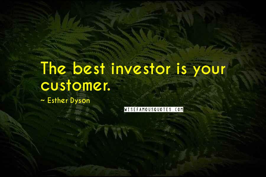 Esther Dyson Quotes: The best investor is your customer.