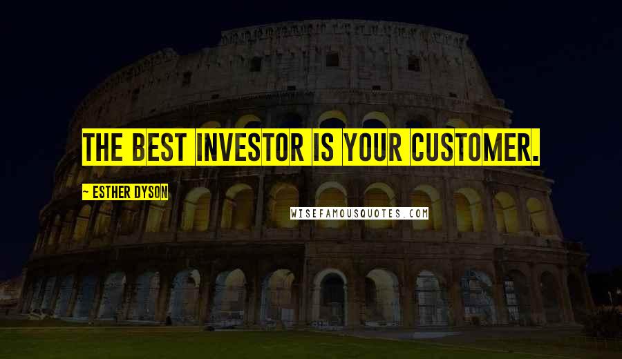 Esther Dyson Quotes: The best investor is your customer.