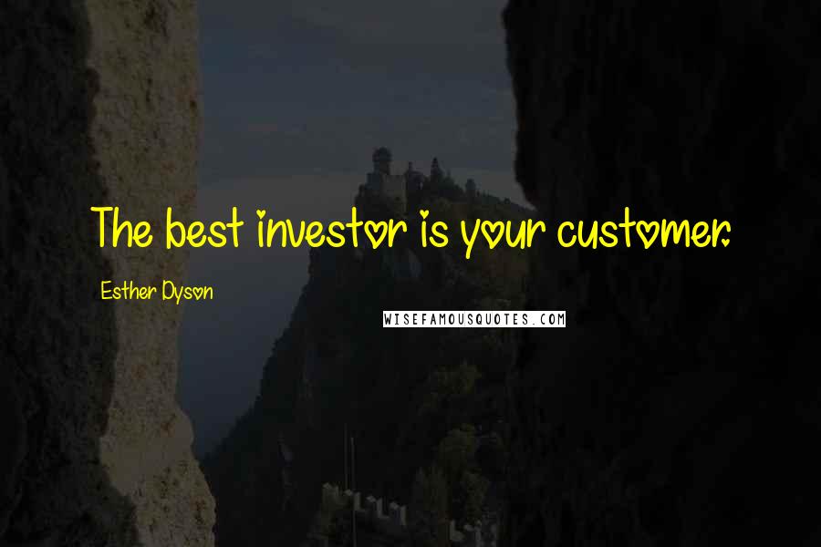 Esther Dyson Quotes: The best investor is your customer.