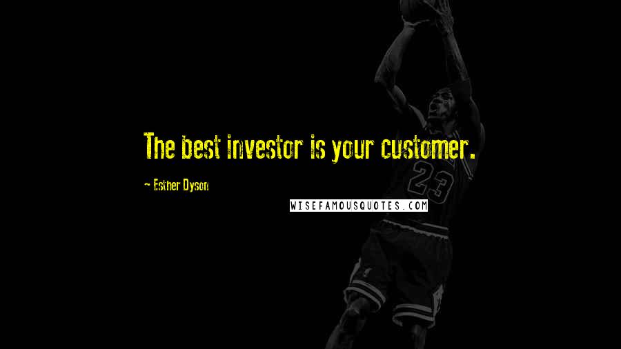Esther Dyson Quotes: The best investor is your customer.