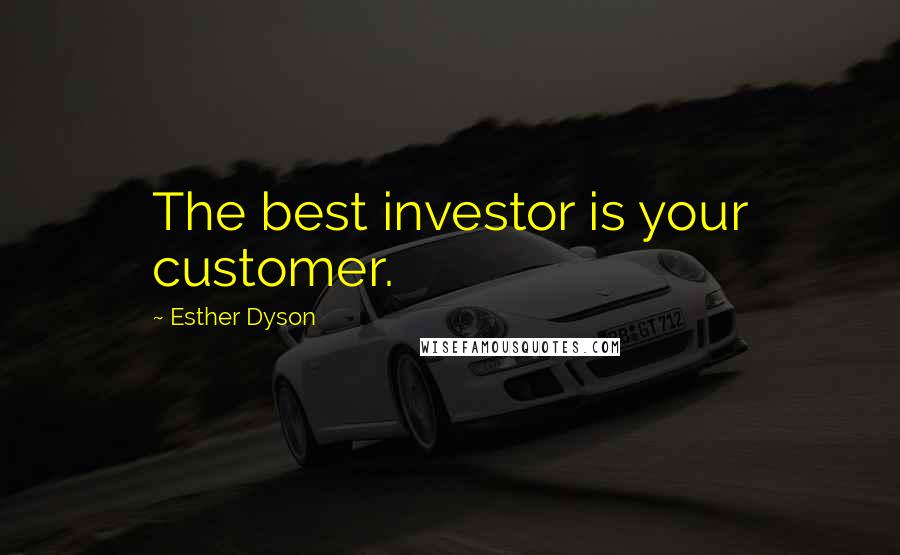 Esther Dyson Quotes: The best investor is your customer.