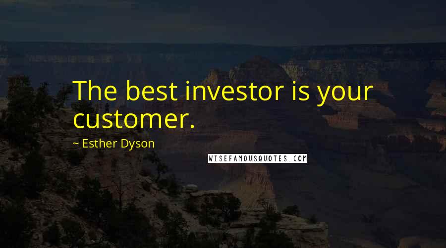 Esther Dyson Quotes: The best investor is your customer.