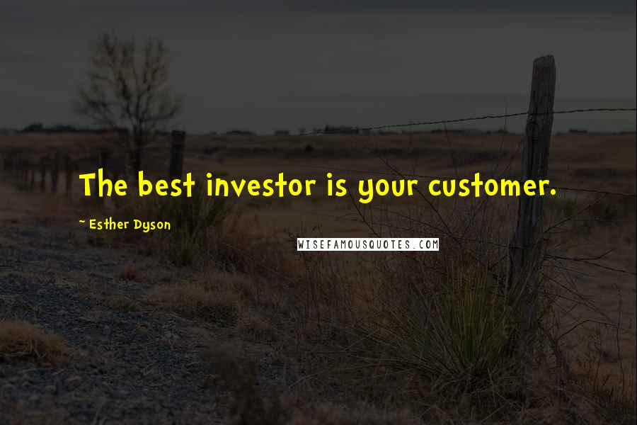 Esther Dyson Quotes: The best investor is your customer.