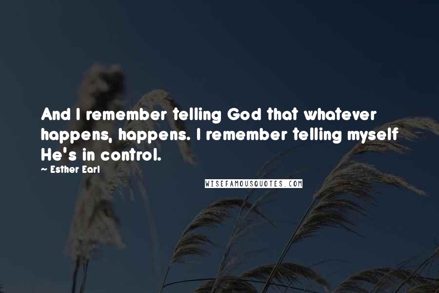 Esther Earl Quotes: And I remember telling God that whatever happens, happens. I remember telling myself He's in control.