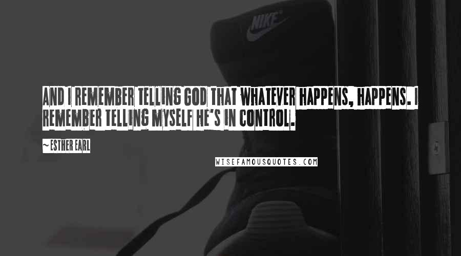 Esther Earl Quotes: And I remember telling God that whatever happens, happens. I remember telling myself He's in control.