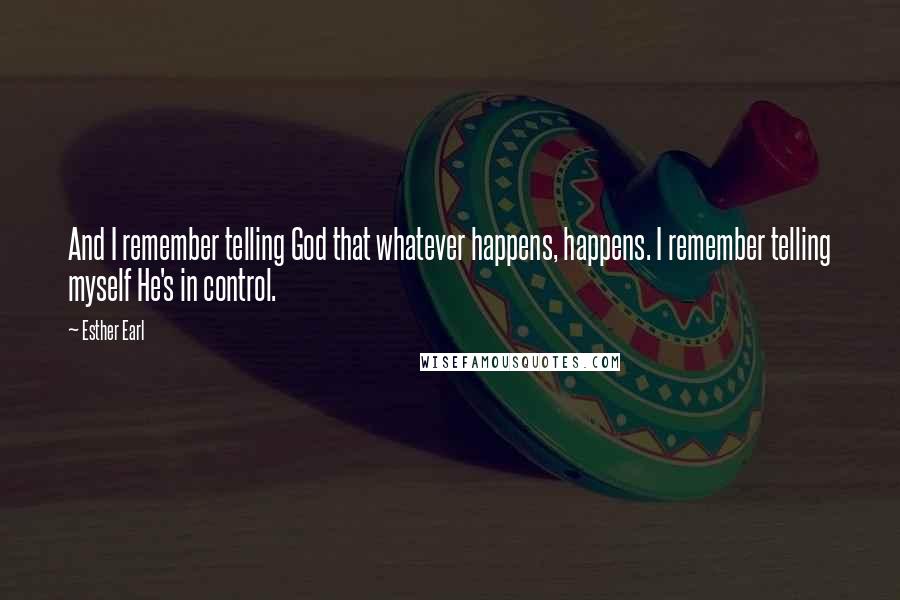 Esther Earl Quotes: And I remember telling God that whatever happens, happens. I remember telling myself He's in control.