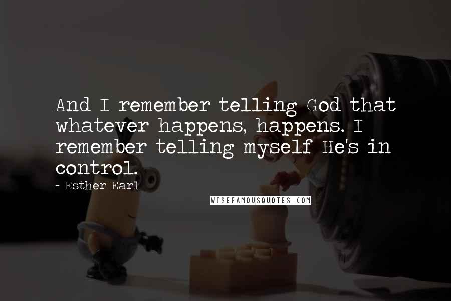 Esther Earl Quotes: And I remember telling God that whatever happens, happens. I remember telling myself He's in control.